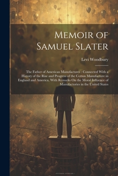 Paperback Memoir of Samuel Slater: The Father of American Manufactures: Connected With a History of the Rise and Progress of the Cotton Manufacture in En Book