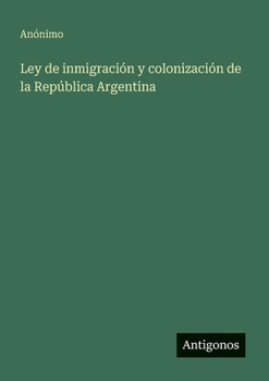 Ley de inmigración y colonización de la República Argentina (Spanish Edition)