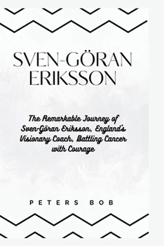 Paperback Sven-Göran Eriksson: The Remarkable Journey of Sven-Göran Eriksson, England's Visionary Coach, Battling Cancer with Courage Book