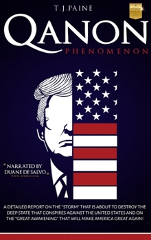 Qanon PHENOMENON: A Detailed Report on the Storm That Is about to Destroy the Deep State That Conspires Against the United States and on the Great Awakening That Will Make America Great Again!