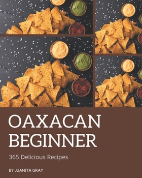 Paperback 365 Delicious Oaxacan Beginner Recipes: An Oaxacan Beginner Cookbook for Your Gathering Book