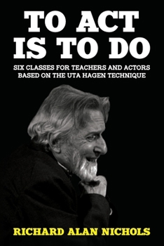 To Act Is To Do: Six Classes for Teachers and Actors Based on the Uta Hagen Technique