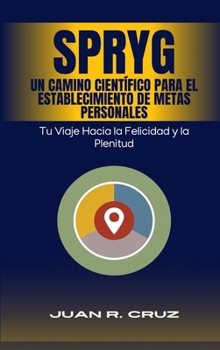 SPRYG- Un Camino Científico para el Establecimiento de Metas Personales: Tu viaje hacia la felicidad y la plenitud (Spanish Edition)