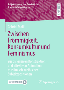 Zwischen Frömmigkeit, Konsumkultur Und Feminismus: Zur Diskursiven Konstruktion Und Affektiven Animation Muslimisch-Weiblicher Subjektpositionen