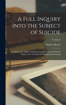 Hardcover A Full Inquiry Into the Subject of Suicide: To Which Are Added (As Being Closely Connected With the Subject) Two Treatises On Duelling and Gaming; Vol Book