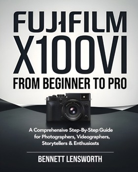 Paperback Fujifilm X100VI From Beginner To Pro: A Comprehensive Step-by-Step Guide for Photographers, Videographers, Storytellers & Enthusiasts Book