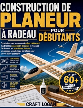 CONSTRUCTION DE PLANEUR À RADEAU POUR DÉBUTANTS: Construisez des planeurs qui volent réellement, maîtrisez la conception des ailes et résolvez ... pour un vol fluide et stable (French Edition)