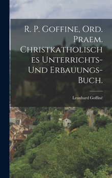 Hardcover R. P. Goffine, Ord. Praem. christkatholisches Unterrichts- und Erbauungs-Buch. [German] Book