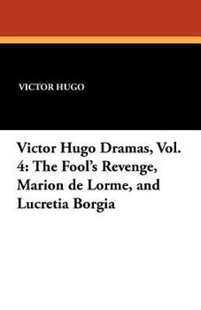 The Fool's Revenge, Marion de Lorme, Lucretia Borgia (Dramas, Vol. 4 of 4)