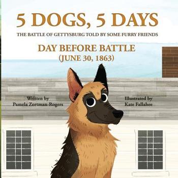 Paperback 5 Dogs, 5 Days - The Battle of Gettysburg Told by Some Furry Friends: Day Before Battle (June 30, 1863) Book