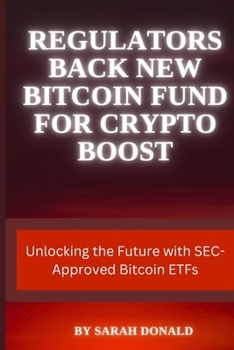 Paperback Regulators Back New Bitcoin Fund for Crypto Boost: Unlocking the Future with SEC-Approved Bitcoin ETFs Book