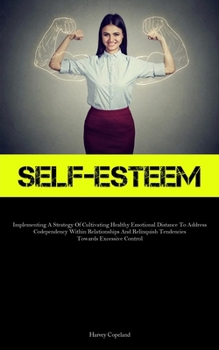 Paperback Self-Esteem: Implementing A Strategy Of Cultivating Healthy Emotional Distance To Address Codependency Within Relationships And Relinquish Tendencies Book