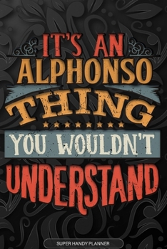 Alphonso: It's An Alphonso Thing You Wouldn't Understand - Alphonso Name Planner With Notebook Journal Calendar Personel Goals Password Manager & Much More, Perfect Gift For A Male Called Alphonso