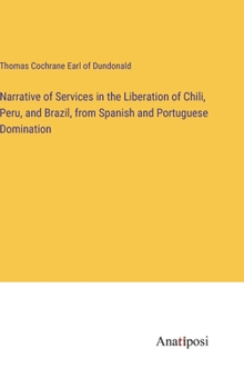 Narrative of Services in the Liberation of Chili, Peru, and Brazil, from Spanish and Portuguese Domination