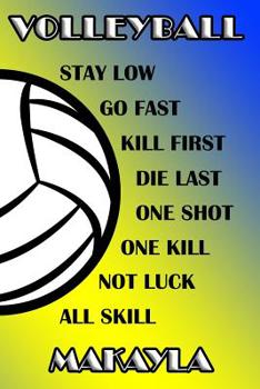 Volleyball Stay Low Go Fast Kill First Die Last One Shot One Kill Not Luck All Skill Makayla: College Ruled Composition Book Blue and Yellow School Colors