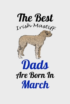 The Best Irish Mastiff Dads Are Born In March: Unique Notebook Journal For Irish Mastiff Owners and Lovers, Funny Birthday NoteBook Gift for Women, ... Pages for College, School, Home  & Work .