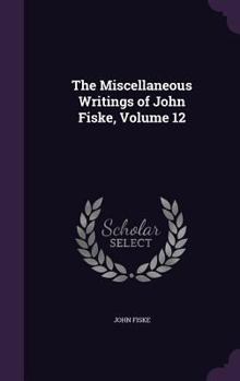 Hardcover The Miscellaneous Writings of John Fiske, Volume 12 Book