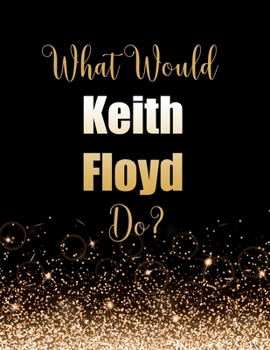 What Would Keith Floyd Do?: Large Notebook/Diary/Journal for Writing 100 Pages, Gift for Fans of Keith Floyd Celebrity Chef