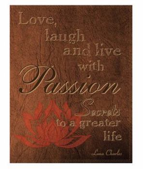Love, Laugh and Live with Passion, Secrets to a Greater Life