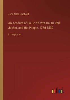 An Account of Sa-Go-Ye-Wat-Ha; Or Red Jacket, and His People, 1750-1830: in large print