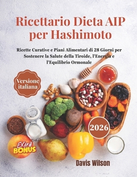 Ricettario Dieta AIP per Hashimoto: Ricette Curative e Piani Alimentari di 28 Giorni per Sostenere la Salute della Tiroide, l'Energia e l'Equilibrio Ormonale (Italian Edition)
