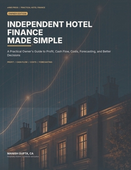 Independent Hotel Finance Made Simple: A Practical Owner’s Guide to Profit, Cash Flow, Costs, Forecasting, and Better Decisions (Hotel Financial Library)