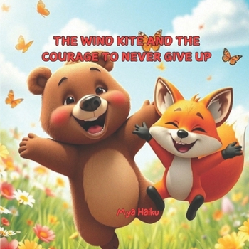 The Wind Kite and the Courage to Never Give Up: A story about the fear of failure, patience and perseverance in the face of challenges (Emotions and ... 3 to 9 – Exploring Friendship and Family)