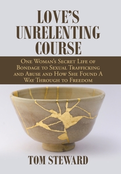 Hardcover Love's Unrelenting Course: One Woman's Secret Life of Bondage to Sexual Trafficking and Abuse and How She Found a Way Through to Freedom Sexual T Book