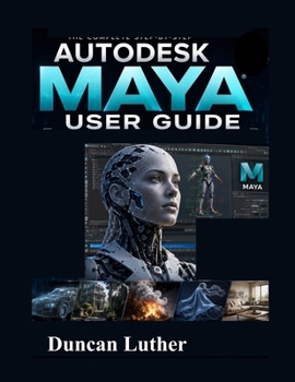 Paperback Autodesk Maya User Guide for Beginners and Professionals: A Practical Step-by-Step Manual to Master 3D Modeling, Animation, Rendering, Visual Effects, Rigging, and Professional Workflow Techniques Book