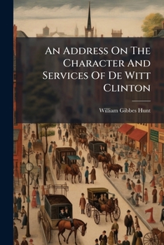 Paperback An Address On The Character And Services Of De Witt Clinton: Delivered At Nashville, March 11, 1828, At The Request Of The Grand Chapter Of Tennessee Book