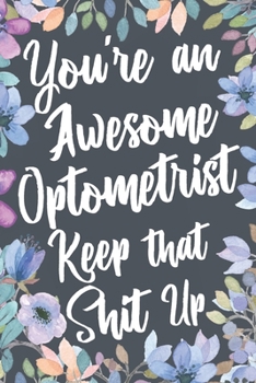 Paperback You're An Awesome Optometrist Keep That Shit Up: Funny Joke Appreciation & Encouragement Gift Idea for Eye Doctor. Thank You Gag Notebook Journal & Sk Book