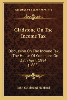 Gladstone On The Income Tax: Discussion On The Income Tax, In The House Of Commons On 25th April, 1884