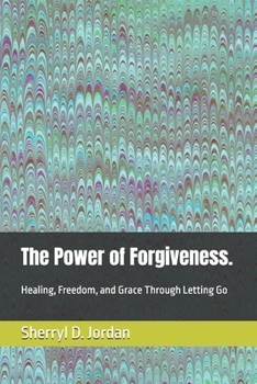 The Power of Forgiveness.: Healing, Freedom, and Grace Through Letting Go
