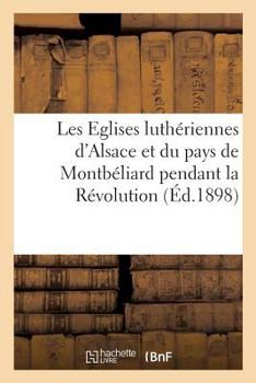 Paperback Les Eglises Luthériennes d'Alsace Et Du Pays de Montbéliard Pendant La Révolution [French] Book