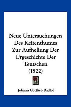 Paperback Neue Untersuchungen Des Keltenthumes Zur Aufhellung Der Urgeschichte Der Teutschen (1822) [German] Book
