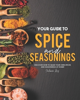 Paperback Your Guide to Spice and Seasonings: Discover How to Make Your Own Spices and Seasonings at Home! Book
