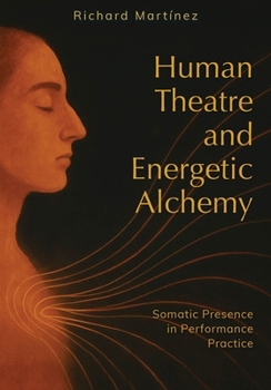 Hardcover Human Theatre and Energetic Alchemy: Somatic Presence in Performance Practice Book