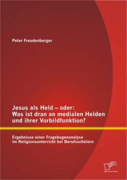 Paperback Jesus als Held - oder: Was ist dran an medialen Helden und ihrer Vorbildfunktion? Ergebnisse einer Fragebogenanalyse im Religionsunterricht b [German] Book