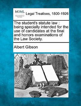 Paperback The student's statute law: being specially intended for the use of candidates at the final and honors examinations of the Law Society. Book