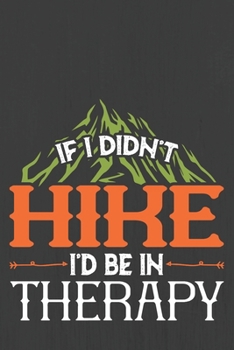 IF I DIDN'T HIKE I'D BE IN THERAPY: Hiking Journal With Prompts To Write In, Trail Log Book, Hiker's Journal, Hiking Journal, Hiking Log Book, Hiking Gifts,