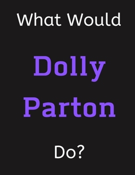 Paperback What Would Dolly Parton Do?: Dolly Parton Notebook/ Journal/ Notepad/ Diary For Women, Men, Girls, Boys, Fans, Supporters, Teens, Adults and Kids - Book