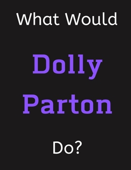 What Would Dolly Parton Do?: Dolly Parton Notebook/ Journal/ Notepad/ Diary For Women, Men, Girls, Boys, Fans, Supporters, Teens, Adults and Kids | 100 Black Lined Pages | 8.5 x 11 Inches | A4