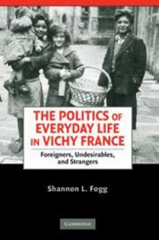Misc. The Politics of Everyday Life in Vichy France: Foreigners, Undesirables, and Strangers Book