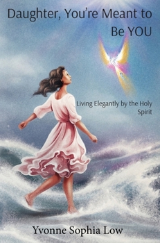 Daughter, You're Meant to Be YOU: Living Elegantly by the Holy Spirit