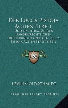 Paperback Der Lucca Pistoja Actien Streit: Und Nachtrag Zu Den Handelsrechtlichen Erorterungen Uber Den Lucca Pistoja Actien Streit (1861) [German] Book