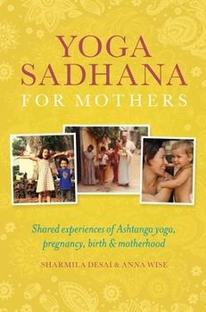 Paperback Yoga Sadhana for Mothers: Shared Experiences of Ashtanga Yoga, Pregnancy, Birth and Motherhood Book