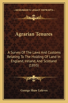 Agrarian Tenures; A Survey of the Laws and Customs Relating to the Holding of Land in England, Ireland, and Scotland and of the Reforms Therein During Recent Years