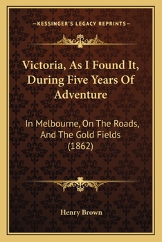 Paperback Victoria, As I Found It, During Five Years Of Adventure: In Melbourne, On The Roads, And The Gold Fields (1862) Book