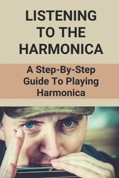 Paperback Listening To The Harmonica: A Step-By-Step Guide To Playing Harmonica: How To Play Harmonica In Easy Way Book