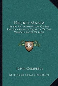 Negro-Mani : Being an Examination of the Falsely Assumed Equality of the Various Races of Men